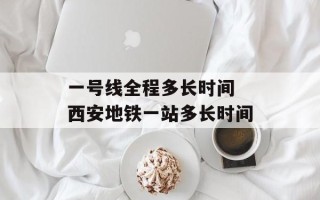 一号线全程多长时间 西安地铁一站多长时间