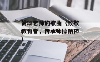 赞颂老师的歌曲（致敬教育者，传承师德精神）