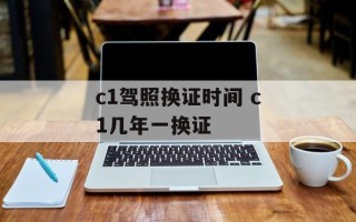 c1驾照换证时间 c1几年一换证