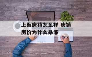 上海唐镇怎么样 唐镇房价为什么暴涨