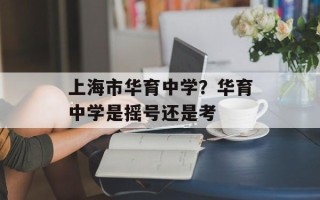 上海市华育中学？华育中学是摇号还是考