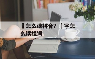 嫑怎么读拼音？嫑字怎么读组词