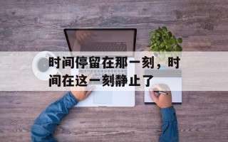 时间停留在那一刻，时间在这一刻静止了