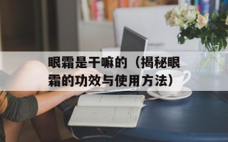 眼霜是干嘛的（揭秘眼霜的功效与使用方法）