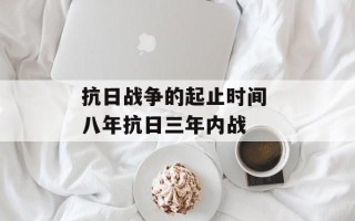 抗日战争的起止时间 八年抗日三年内战