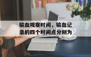输血观察时间，输血记录的四个时间点分别为