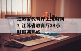 江苏省教育厅上班时间？江苏省教育厅24小时服务热线