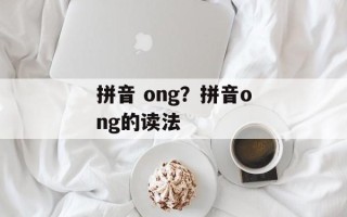 拼音 ong？拼音ong的读法