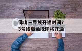佛山三号线开通时间？3号线后通段即将开通