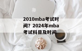 2010mba考试时间？2024年mba考试科目及时间