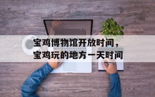 宝鸡博物馆开放时间，宝鸡玩的地方一天时间