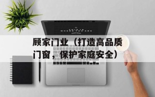 顾家门业（打造高品质门窗，保护家庭安全）
