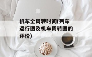 机车全周转时间(列车运行图及机车周转图的评价)
