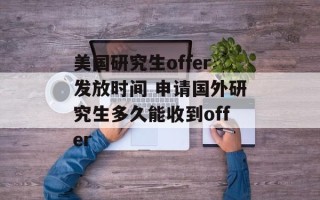 美国研究生offer发放时间 申请国外研究生多久能收到offer