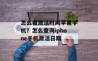 怎么看激活时间苹果手机？怎么查询iphone手机激活日期