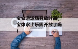 宝安游泳场开放时间(宝体水上乐园开放了吗)