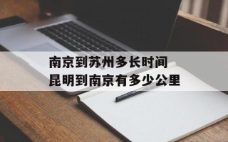 南京到苏州多长时间 昆明到南京有多少公里