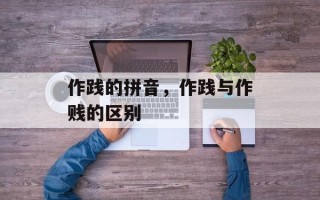 作践的拼音，作践与作贱的区别