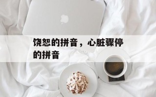 饶恕的拼音，心脏骤停的拼音