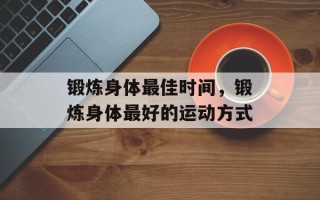锻炼身体最佳时间，锻炼身体最好的运动方式