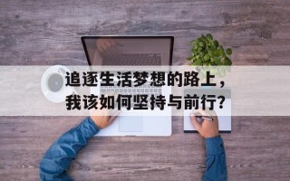追逐生活梦想的路上，我该如何坚持与前行？