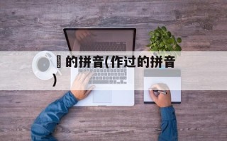 迏的拼音(作过的拼音)