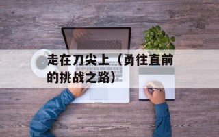 走在刀尖上（勇往直前的挑战之路）