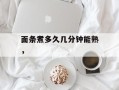 面条煮多久几分钟能熟，