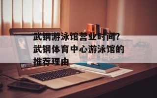 武钢游泳馆营业时间？武钢体育中心游泳馆的推荐理由