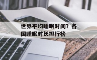 世界平均睡眠时间？各国睡眠时长排行榜