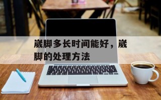 崴脚多长时间能好，崴脚的处理方法