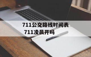 711公交路线时间表 711凌晨开吗