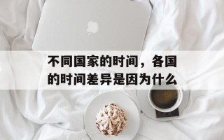 不同国家的时间，各国的时间差异是因为什么