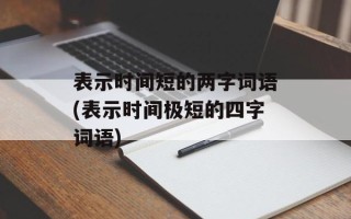 表示时间短的两字词语(表示时间极短的四字词语)