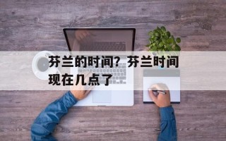 芬兰的时间？芬兰时间现在几点了
