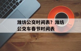 潍坊公交时间表？潍坊公交车春节时间表