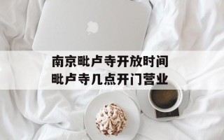 南京毗卢寺开放时间 毗卢寺几点开门营业