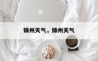 锦州天气，锦州天气