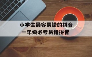 小学生最容易错的拼音 一年级必考易错拼音