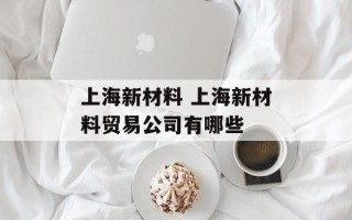 上海新材料 上海新材料贸易公司有哪些