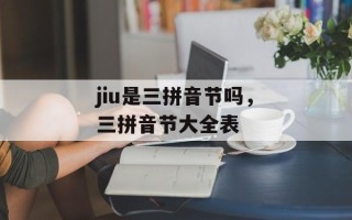 jiu是三拼音节吗，三拼音节大全表
