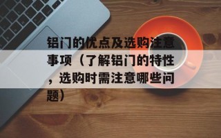 铝门的优点及选购注意事项（了解铝门的特性，选购时需注意哪些问题）