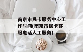 南京市民卡服务中心工作时间(南京市民卡客服电话人工服务)