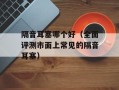 隔音耳塞哪个好（全面评测市面上常见的隔音耳塞）