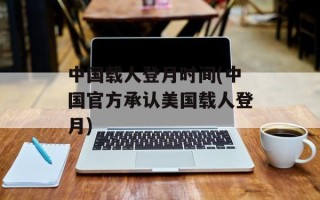 中国载人登月时间(中国官方承认美国载人登月)