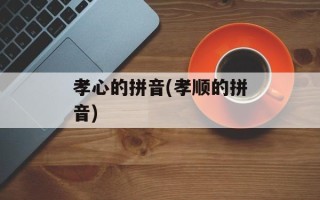 孝心的拼音(孝顺的拼音)