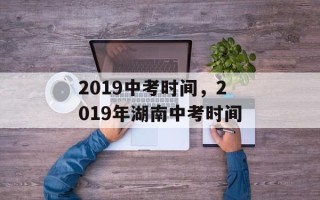2019中考时间，2019年湖南中考时间