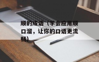 顺的成语（学会应用顺口溜，让你的口语更流畅）