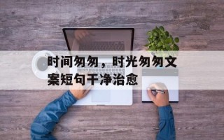 时间匆匆，时光匆匆文案短句干净治愈
