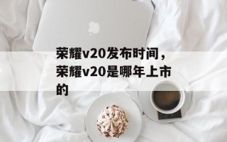 荣耀v20发布时间，荣耀v20是哪年上市的